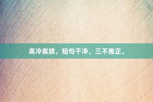 高冷案牍，短句干净，三不雅正。