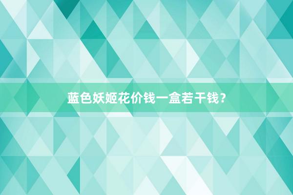 蓝色妖姬花价钱一盒若干钱？