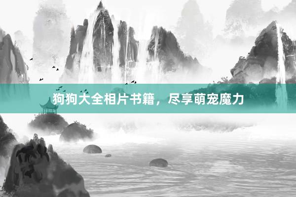 狗狗大全相片书籍，尽享萌宠魔力