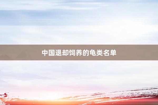 中国退却饲养的龟类名单